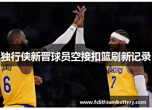 独行侠新晋球员空接扣篮刷新记录