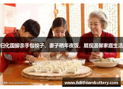 归化国脚亲手包饺子，妻子晒年夜饭，展现温馨家庭生活